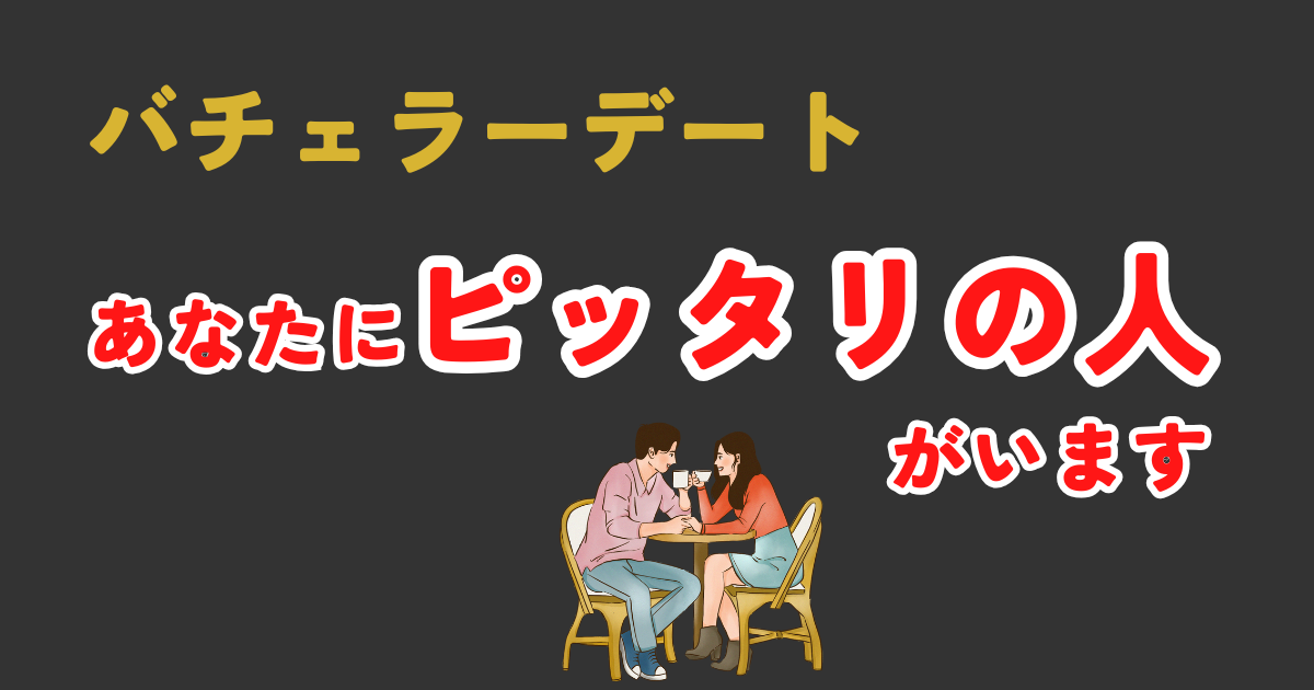 バチェラーデートの「あなたにピッタリの男性・女性がいます」とは?現役利用者が徹底解説