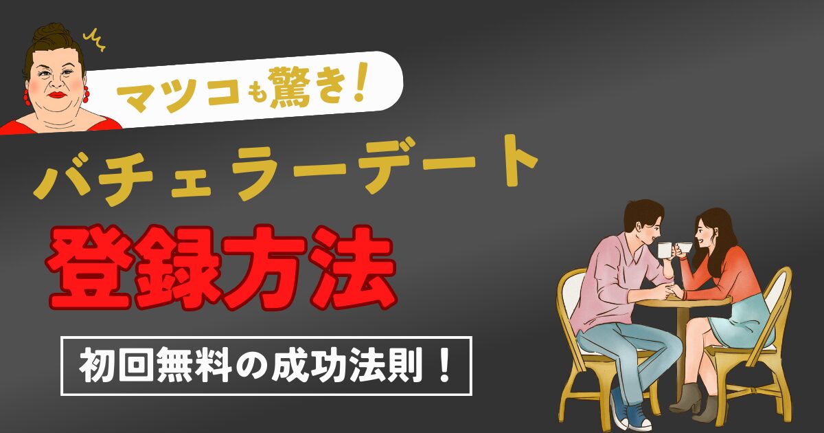 【バチェラーデートの登録方法・流れを完全攻略】初回無料の成功法則