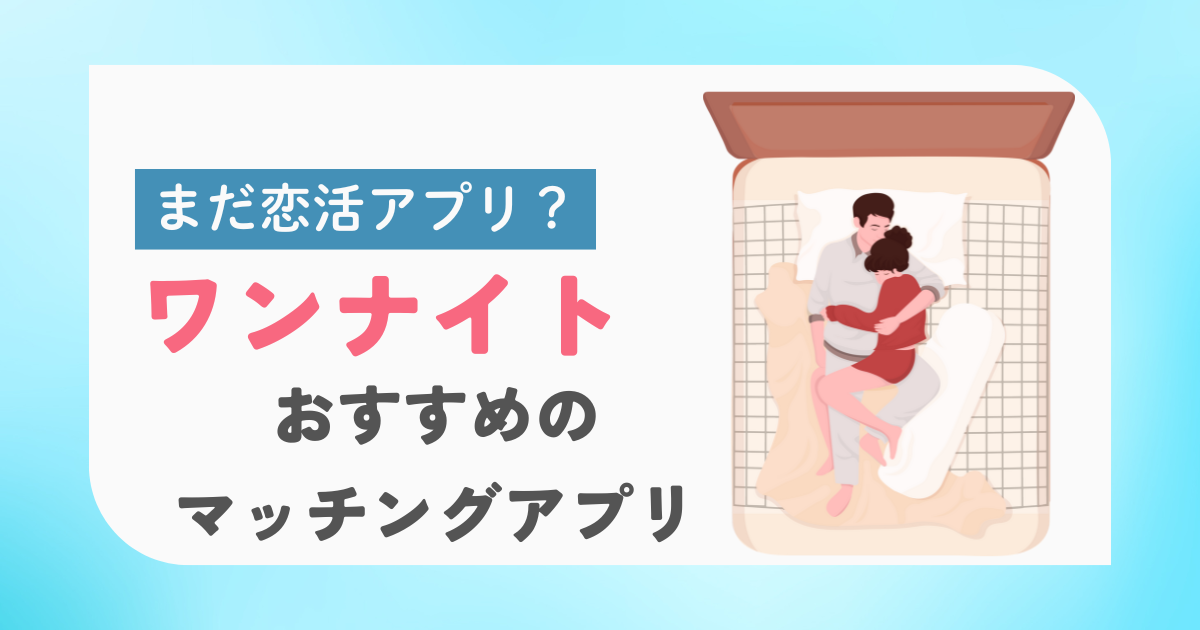 【まだ恋活アプリ?】ワンナイトにおすすめのマッチングアプリはこれだった