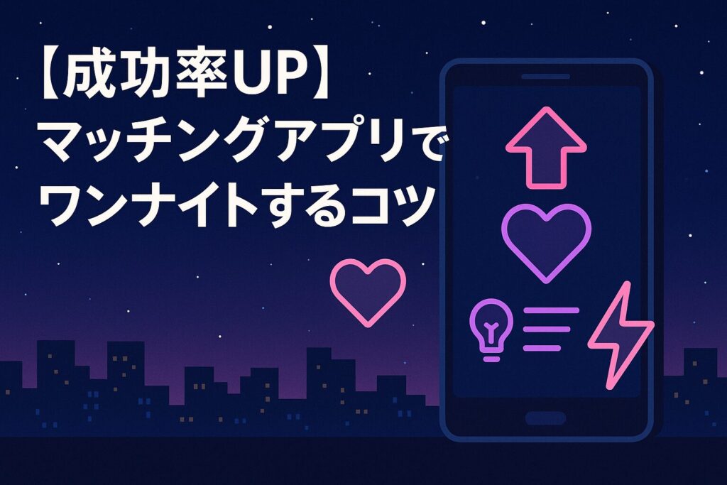 【成功率UP】マッチングアプリでワンナイトするコツ